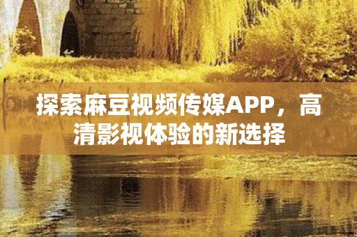 探索麻豆视频传媒APP图片