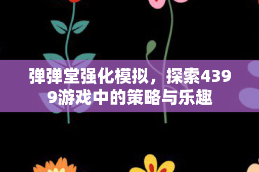 探索4399游戏中的策略与乐趣图片