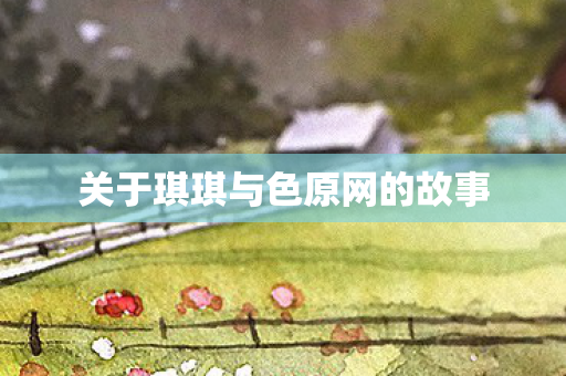 关于琪琪与色原网的故事图片