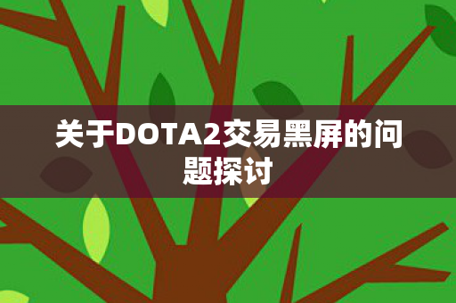 关于DOTA2交易黑屏的问题探讨图片