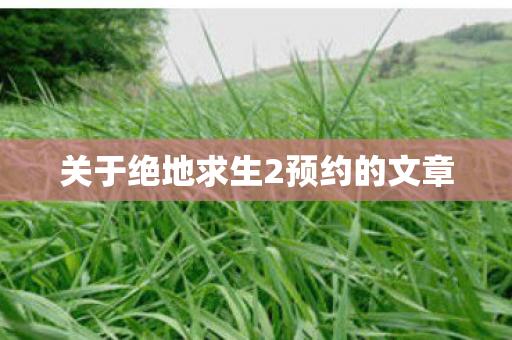 关于绝地求生2预约的文章图片