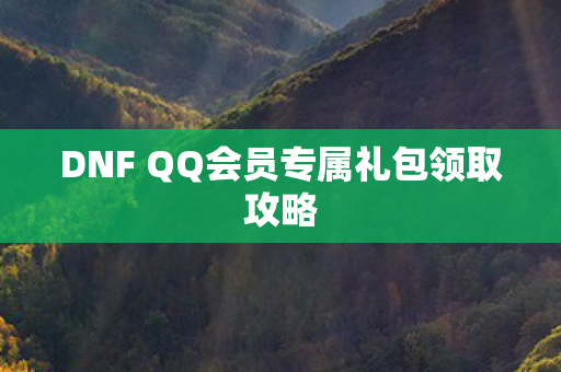DNF QQ会员专属礼包领取攻略图片