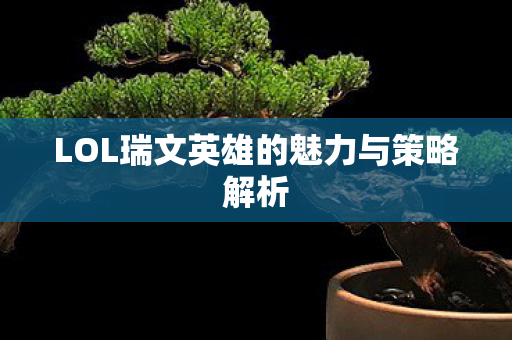 LOL瑞文英雄的魅力与策略解析图片