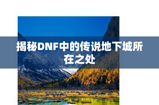 揭秘DNF中的传说地下城所在之处图片