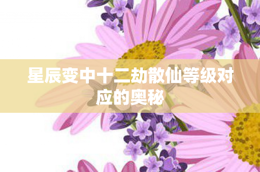 星辰变中十二劫散仙等级对应的奥秘图片