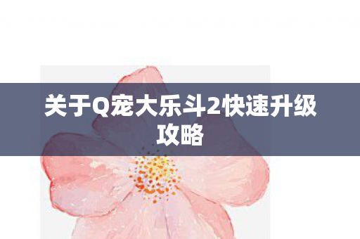 关于Q宠大乐斗2快速升级攻略图片