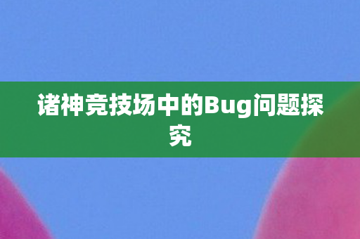 诸神竞技场中的Bug问题探究图片