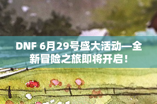 DNF 6月29号盛大活动图片