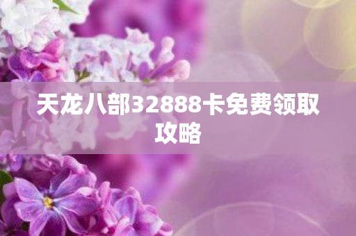天龙八部32888卡免费领取攻略图片