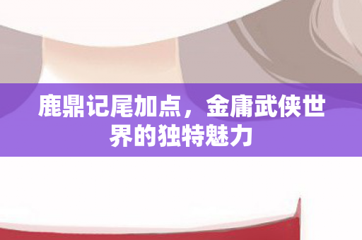 金庸武侠世界的独特魅力图片