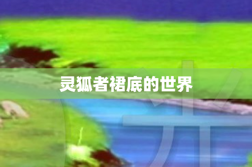 灵狐者裙底的世界图片