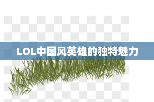 LOL中国风英雄的独特魅力图片
