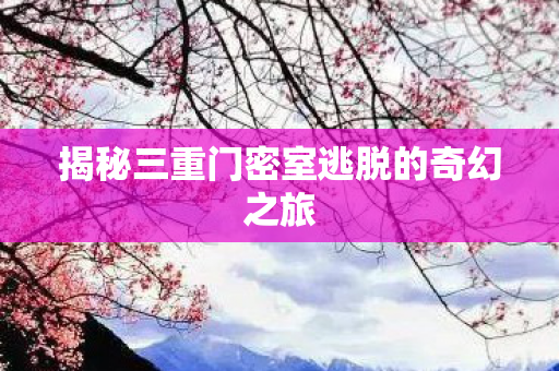 揭秘三重门密室逃脱的奇幻之旅图片