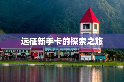 远征新手卡的探索之旅图片