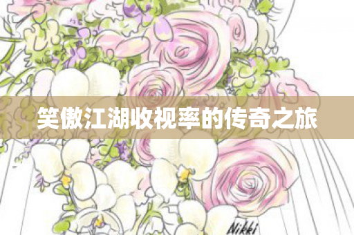 笑傲江湖收视率的传奇之旅图片