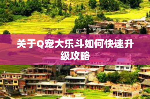 关于Q宠大乐斗如何快速升级攻略图片