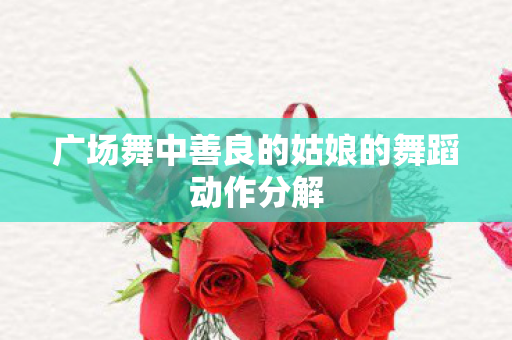 广场舞中善良的姑娘的舞蹈动作分解图片