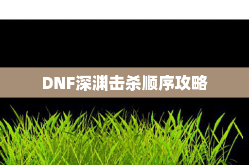 DNF深渊击杀顺序攻略图片