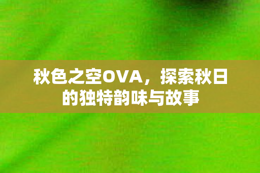 探索秋日的独特韵味与故事图片