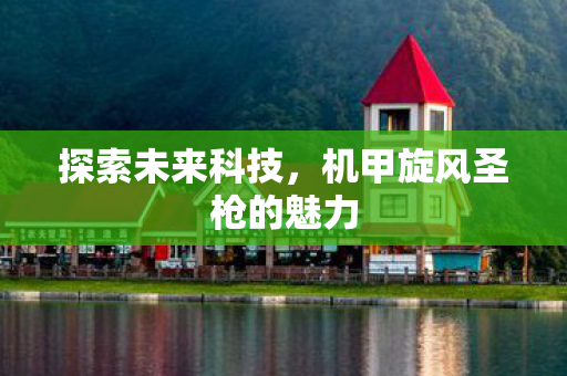 机甲旋风圣枪的魅力图片