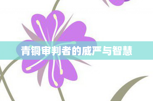 青铜审判者的威严与智慧图片
