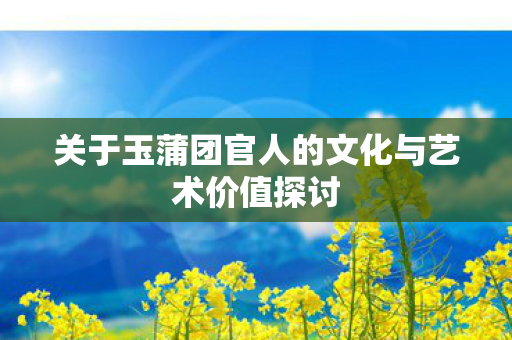 关于玉蒲团官人的文化与艺术价值探讨图片