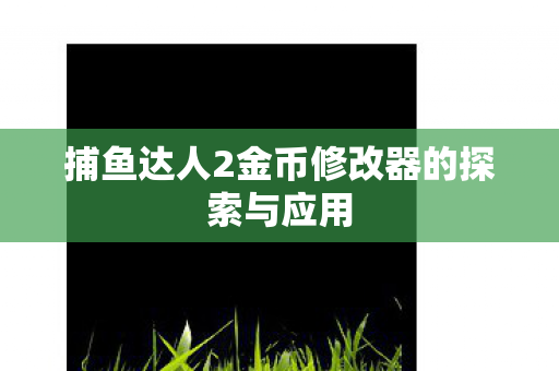 捕鱼达人2金币修改器的探索与应用图片