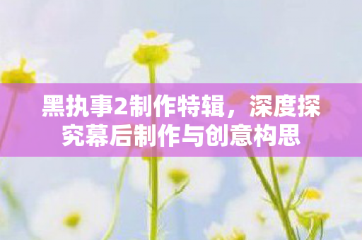 深度探究幕后制作与创意构思图片
