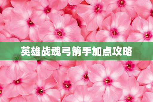 英雄战魂弓箭手加点攻略图片