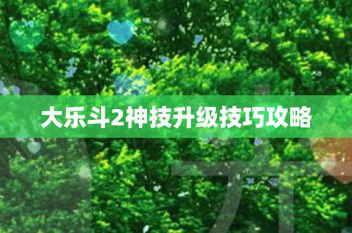 大乐斗2神技升级技巧攻略图片