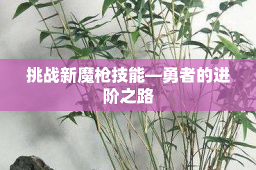 挑战新魔枪技能图片