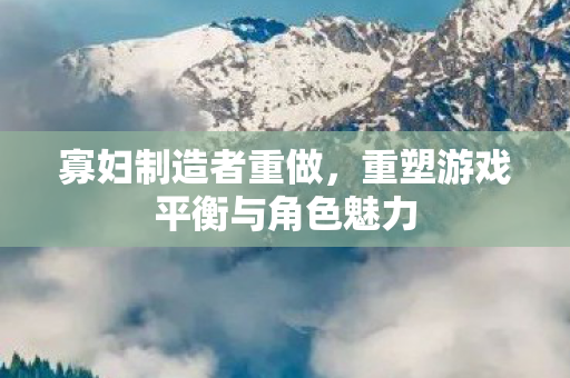重塑游戏平衡与角色魅力图片