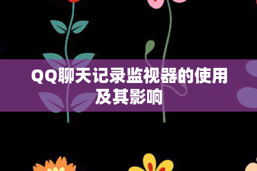 QQ聊天记录监视器的使用及其影响图片
