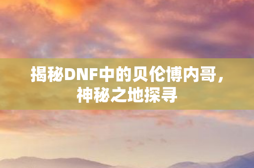 揭秘DNF中的贝伦博内哥图片