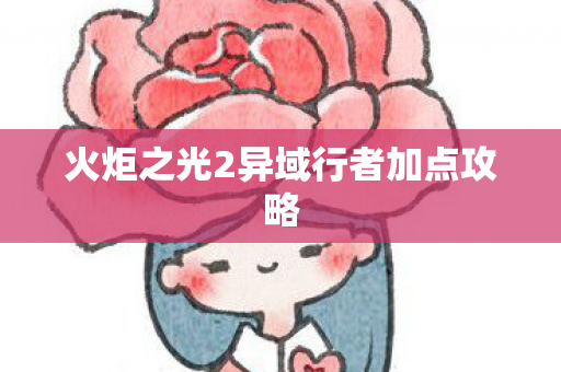 火炬之光2异域行者加点攻略图片