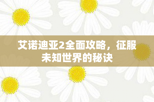 艾诺迪亚2全面攻略图片
