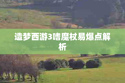 造梦西游3嗜魔杖易爆点解析图片