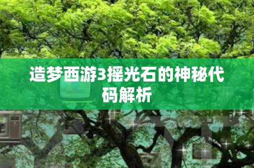 造梦西游3摇光石的神秘代码解析图片