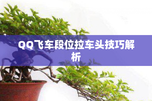 QQ飞车段位拉车头技巧解析图片