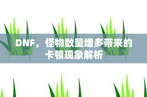 怪物数量增多带来的卡顿现象解析图片