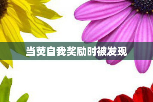 当荧自我奖励时被发现图片