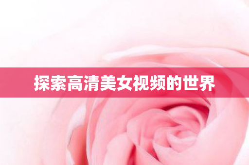 探索高清美女视频的世界图片