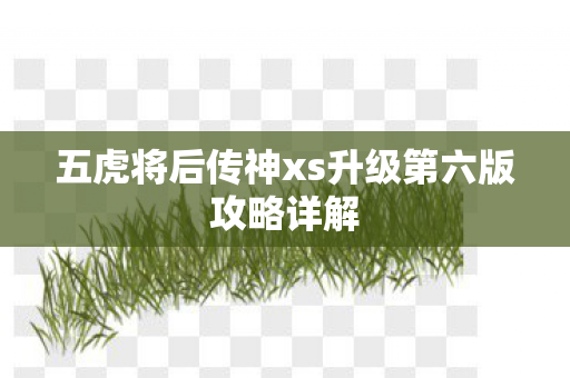 五虎将后传神xs升级第六版攻略详解图片