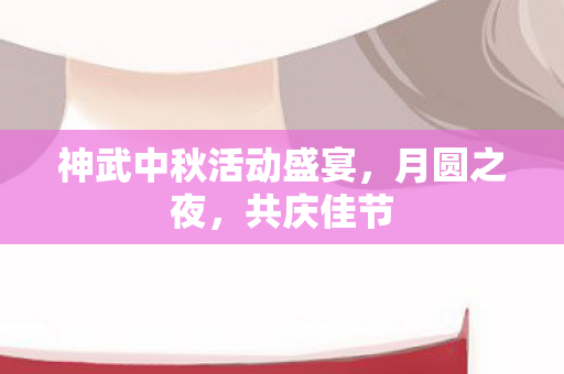 神武中秋活动盛宴图片