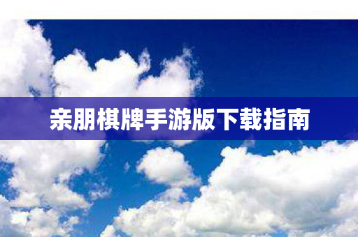 亲朋棋牌手游版下载指南图片