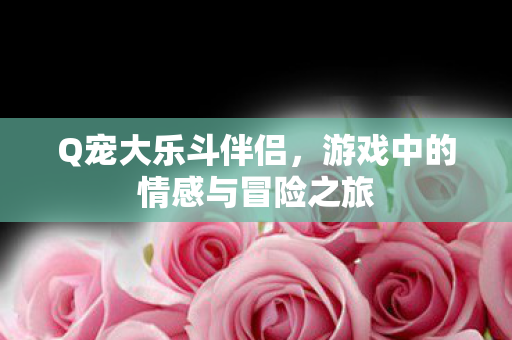 游戏中的情感与冒险之旅图片