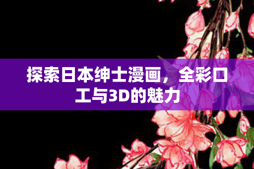 全彩口工与3D的魅力图片