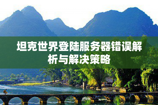 坦克世界登陆服务器错误解析与解决策略图片