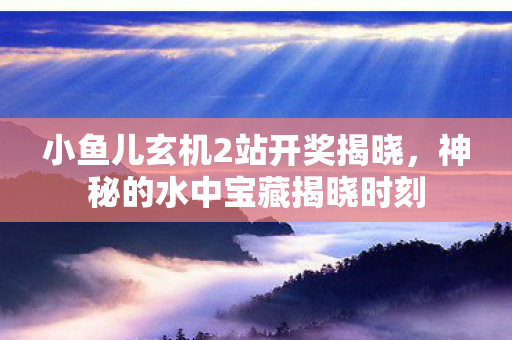 小鱼儿玄机2站开奖揭晓图片