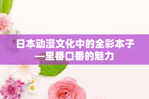 日本动漫文化中的全彩本子图片
